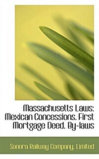Massachusetts Laws: Mexican Concessions. First Mortgage Deed. By-Laws (Hardcover)