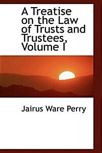 A Treatise on the Law of Trusts and Trustees, Volume I (Hardcover)