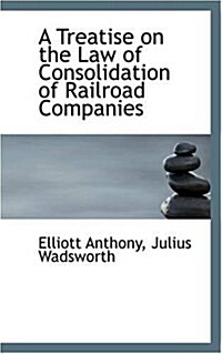 A Treatise on the Law of Consolidation of Railroad Companies (Paperback)