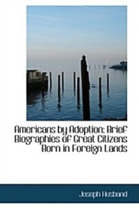Americans by Adoption: Brief Biographies of Great Citizens Born in Foreign Lands (Hardcover)