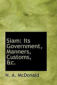 Siam: Its Government, Manners, Customs, &C. (Hardcover)