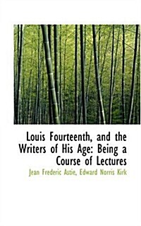 Louis Fourteenth, and the Writers of His Age: Being a Course of Lectures (Paperback)