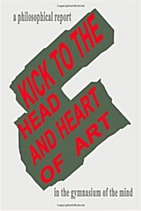 Kick to the Head and Heart of Art: A Philosophical Report on Art and Sport in Partnership (Paperback)