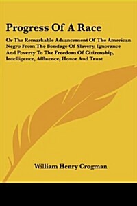 Progress of a Race: Or the Remarkable Advancement of the American Negro from the Bondage of Slavery, Ignorance and Poverty to the Freedom (Paperback)