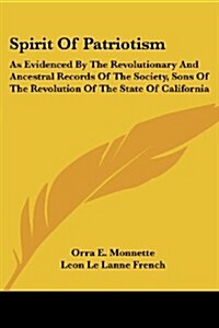 Spirit of Patriotism: As Evidenced by the Revolutionary and Ancestral Records of the Society, Sons of the Revolution of the State of Califor (Paperback)