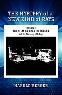 The Mystery of a New Kind of Rays: The Story of Wilhelm Conrad Roentgen and His Discovery of X-Rays (Paperback)