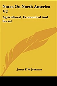 Notes on North America V2: Agricultural, Economical and Social (Paperback)