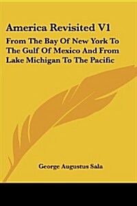America Revisited V1: From the Bay of New York to the Gulf of Mexico and from Lake Michigan to the Pacific (Paperback)