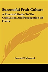 Successful Fruit Culture: A Practical Guide to the Cultivation and Propagation of Fruits (Paperback)