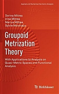 Groupoid Metrization Theory: With Applications to Analysis on Quasi-Metric Spaces and Functional Analysis (Hardcover, 2013)