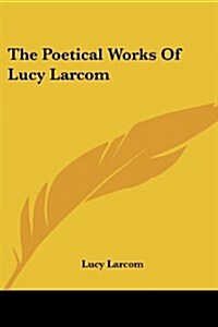 The Poetical Works of Lucy Larcom (Paperback)