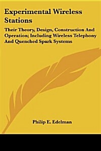 Experimental Wireless Stations: Their Theory, Design, Construction and Operation; Including Wireless Telephony and Quenched Spark Systems (Paperback)