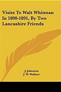 Visits to Walt Whitman in 1890-1891, by Two Lancashire Friends (Paperback)