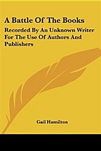 A Battle of the Books: Recorded by an Unknown Writer for the Use of Authors and Publishers (Paperback)