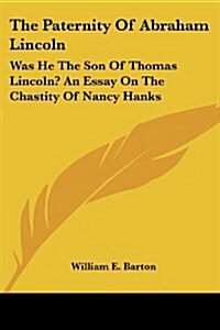 The Paternity of Abraham Lincoln: Was He the Son of Thomas Lincoln? an Essay on the Chastity of Nancy Hanks (Paperback)