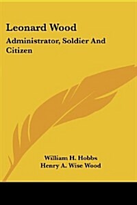 Leonard Wood: Administrator, Soldier and Citizen (Paperback)