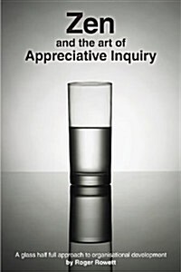 Zen and the Art of Appreciative Inquiry: A Glass Half Full Approach to Organisational Development (Paperback)