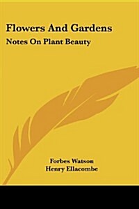 Flowers and Gardens: Notes on Plant Beauty (Paperback)