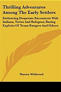 Thrilling Adventures Among the Early Settlers: Embracing Desperate Encounters with Indians, Tories and Refugees; Daring Exploits of Texan Rangers and (Paperback)