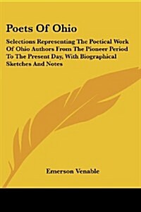 Poets of Ohio: Selections Representing the Poetical Work of Ohio Authors from the Pioneer Period to the Present Day, with Biographica (Paperback)