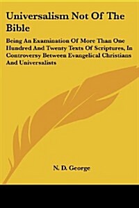 Universalism Not of the Bible: Being an Examination of More Than One Hundred and Twenty Texts of Scriptures, in Controversy Between Evangelical Chris (Paperback)