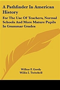 A Pathfinder in American History: For the Use of Teachers, Normal Schools and More Mature Pupils in Grammar Grades (Paperback)