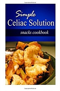 Simple Celiac Solution - Snacks Cookbook: Wheat Free Cooking - Delicious, Celiac Friendly Recipes (Paperback)