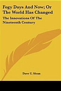 Fogy Days and Now; Or the World Has Changed: The Innovations of the Nineteenth Century (Paperback)