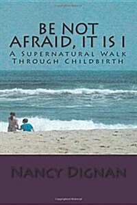 Be Not Afraid, It Is I: A Supernatural Walk Through Childbirth (Paperback)