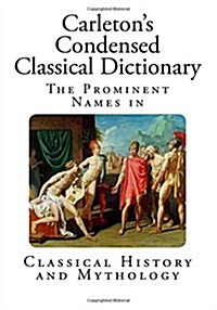 Carletons Condensed Classical Dictionary: The Prominent Names in Classical History and Mythology (Paperback)