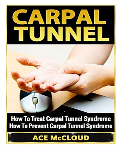 Carpal Tunnel: How to Treat Carpal Tunnel Syndrome- How to Prevent Carpal Tunnel Syndrome (Paperback)