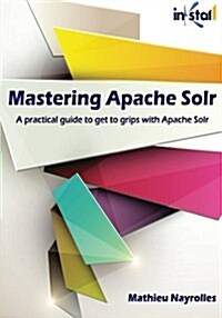 Mastering Apache Solr (Colored Version): Practical Guide to Get to Grips with Apache Solr (Paperback)
