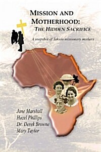 Mission and Motherhood: The Hidden Sacrifice: A Snapshot of Yakusu Missionary Mothers (Paperback)