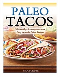 Paleo Tacos: 50 Healthy, Scrumptious and Easy to Make Paleo Recipes (Paperback)