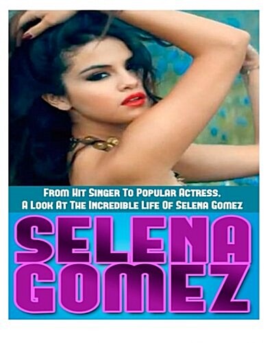 Selena Gomez: From Hit Singer to Popular Actress- A Look at the Incredible Life of Selena Gomez (Paperback)