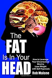 The Fat Is in Your Head: How to Leverage Your Unconscious Mind to Lose Weight with Self-Hypnosis (Paperback)