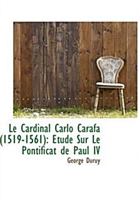 Le Cardinal Carlo Carafa 1519-1561: Etude Sur Le Pontificat de Paul IV (Paperback)