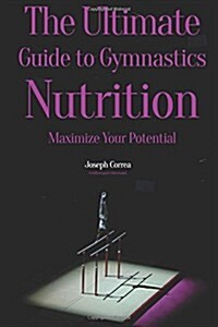 The Ultimate Guide to Gymnastics Nutrition: Maximize Your Potential (Paperback)