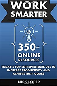 Work Smarter: 500+ Online Resources Todays Top Entrepreneurs Use to Increase Productivity and Achieve Their Goals (Paperback)