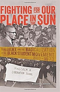 Fighting for Our Place in the Sun: Malcolm X and the Radicalization of the Black Student Movement 1960-1973 (Paperback)