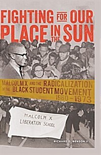 Fighting for Our Place in the Sun: Malcolm X and the Radicalization of the Black Student Movement 1960-1973 (Hardcover)