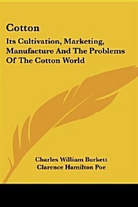 Cotton: Its Cultivation, Marketing, Manufacture and the Problems of the Cotton World (Paperback)