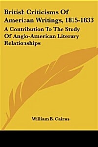 British Criticisms of American Writings, 1815-1833: A Contribution to the Study of Anglo-American Literary Relationships (Paperback)
