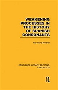 Weakening Processes in the History of Spanish Consonants (RLE Linguistics E: Indo-European Linguistics) (Hardcover)