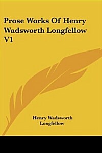 Prose Works of Henry Wadsworth Longfellow V1 (Paperback)