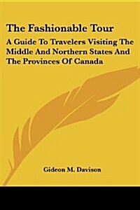 The Fashionable Tour: A Guide to Travelers Visiting the Middle and Northern States and the Provinces of Canada (Paperback)