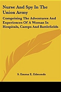 Nurse and Spy in the Union Army: Comprising the Adventures and Experiences of a Woman in Hospitals, Camps and Battlefields (Paperback)