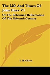 The Life and Times of John Huss V1: Or the Bohemian Reformation of the Fifteenth Century (Paperback)