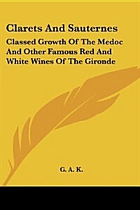 Clarets and Sauternes: Classed Growth of the Medoc and Other Famous Red and White Wines of the Gironde (Paperback)