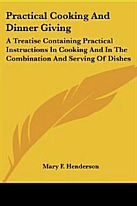Practical Cooking and Dinner Giving: A Treatise Containing Practical Instructions in Cooking and in the Combination and Serving of Dishes (Paperback)